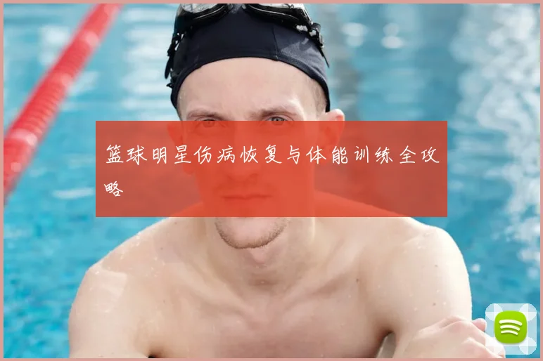 篮球明星伤病恢复与体能训练全攻略
