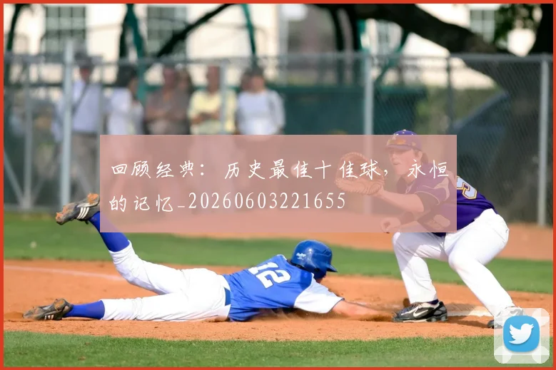 回顾经典:历史最佳十佳球,永恒的记忆_20260603221655