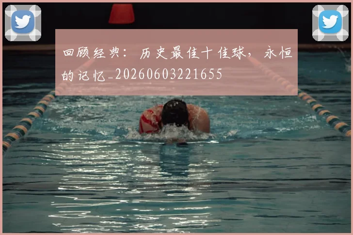 回顾经典：历史最佳十佳球，永恒的记忆_20260603221655