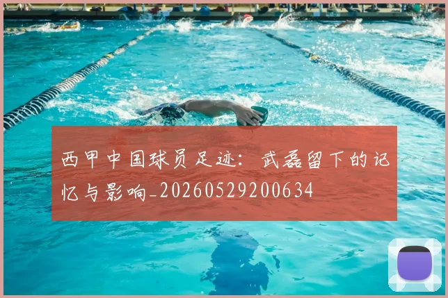 西甲中国球员足迹：武磊留下的记忆与影响_20260529200634