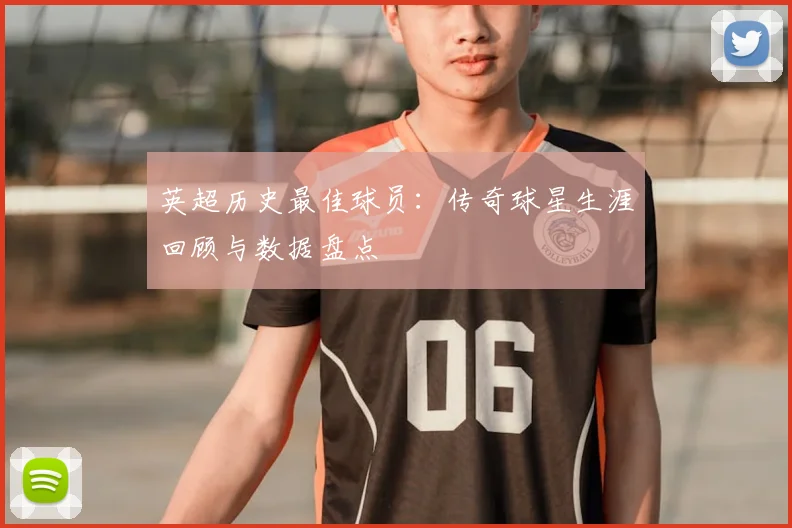 英超历史最佳球员：传奇球星生涯回顾与数据盘点