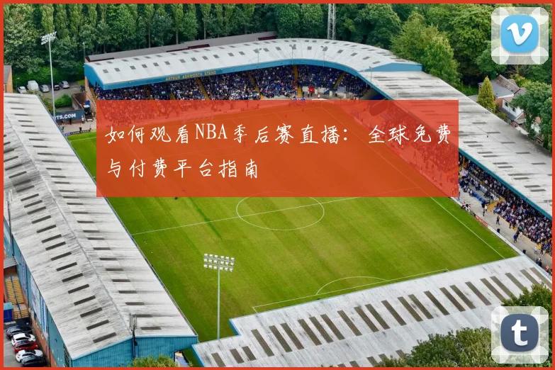 如何观看NBA季后赛直播：全球免费与付费平台指南