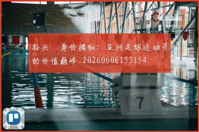 孙兴慜身价揭秘：亚洲足球运动员的价值巅峰_20260606153154